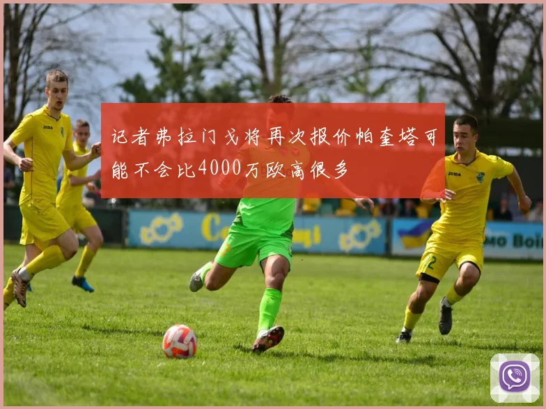 记者弗拉门戈将再次报价帕奎塔可能不会比4000万欧高很多